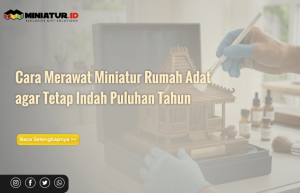 Read more about the article Cara Merawat Miniatur Rumah Adat agar Tetap Indah Puluhan Tahun