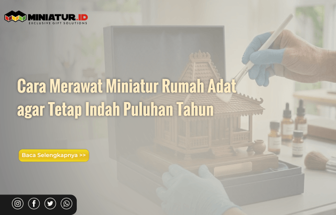 You are currently viewing Cara Merawat Miniatur Rumah Adat agar Tetap Indah Puluhan Tahun