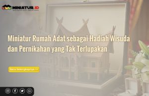 Read more about the article Miniatur Rumah Adat sebagai Hadiah Wisuda dan Pernikahan yang Tak Terlupakan