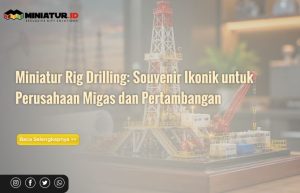 Read more about the article Miniatur Rig Drilling: Souvenir Ikonik untuk Perusahaan Migas dan Pertambangan