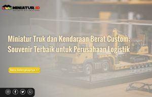 Read more about the article Miniatur Truk dan Kendaraan Berat Custom: Souvenir Terbaik untuk Perusahaan Logistik dan Transportasi