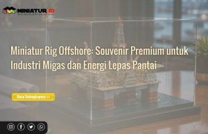 Read more about the article Miniatur Rig Offshore: Souvenir Premium untuk Industri Migas dan Energi Lepas Pantai