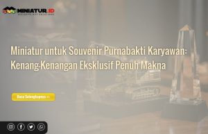 Read more about the article Miniatur untuk Souvenir Purnabakti Karyawan: Kenang-Kenangan Eksklusif Penuh Makna