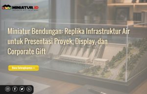 Read more about the article Miniatur Bendungan: Replika Infrastruktur Air untuk Presentasi Proyek, Display, dan Corporate Gift