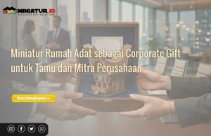 Read more about the article Miniatur Rumah Adat sebagai Corporate Gift untuk Tamu dan Mitra Perusahaan